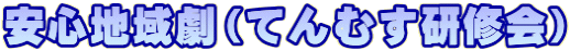 安心地域劇(てんむす研修会)